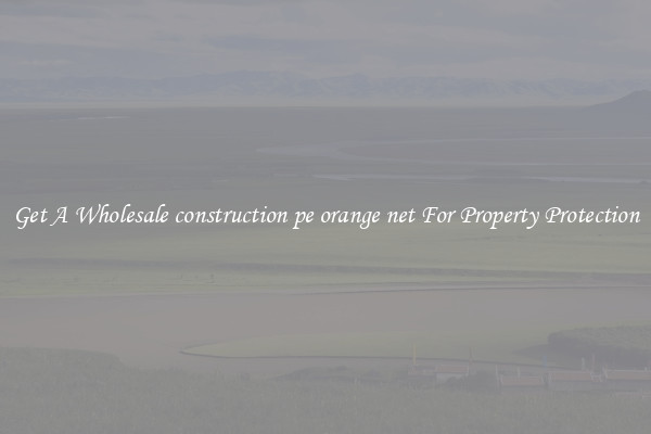 Get A Wholesale construction pe orange net For Property Protection