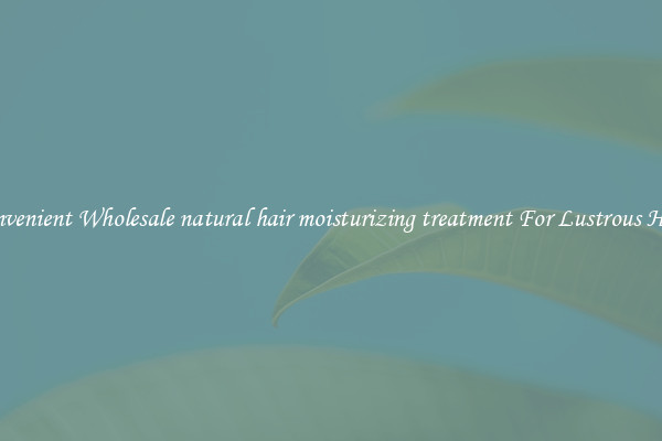 Convenient Wholesale natural hair moisturizing treatment For Lustrous Hair.