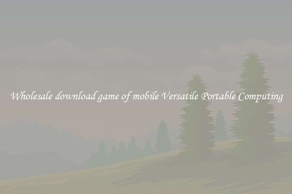 Wholesale download game of mobile Versatile Portable Computing