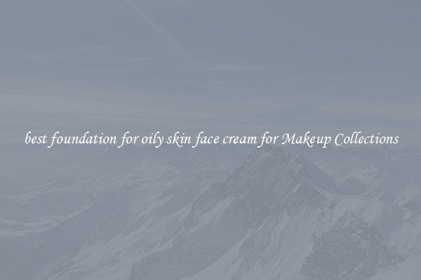 best foundation for oily skin face cream for Makeup Collections