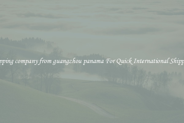 shipping company from guangzhou panama For Quick International Shipping