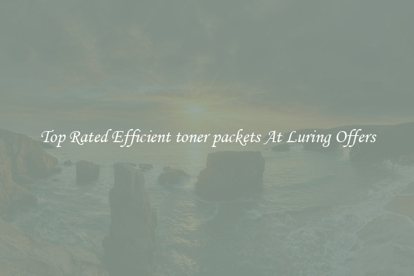 Top Rated Efficient toner packets At Luring Offers
