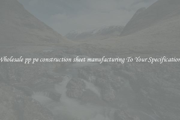 Wholesale pp pe construction sheet manufacturing To Your Specifications