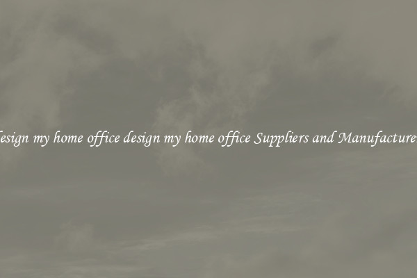 design my home office design my home office Suppliers and Manufacturers