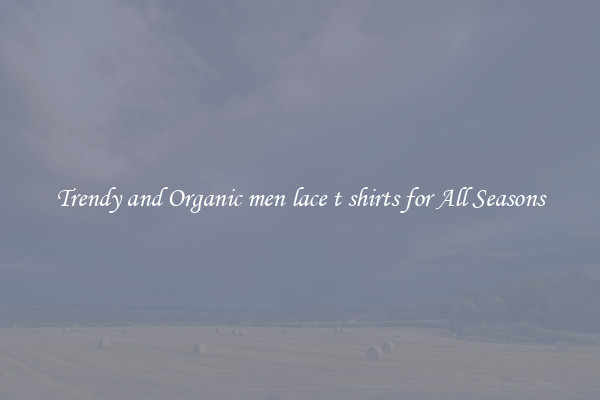 Trendy and Organic men lace t shirts for All Seasons
