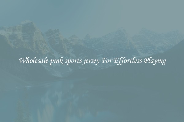 Wholesale pink sports jersey For Effortless Playing