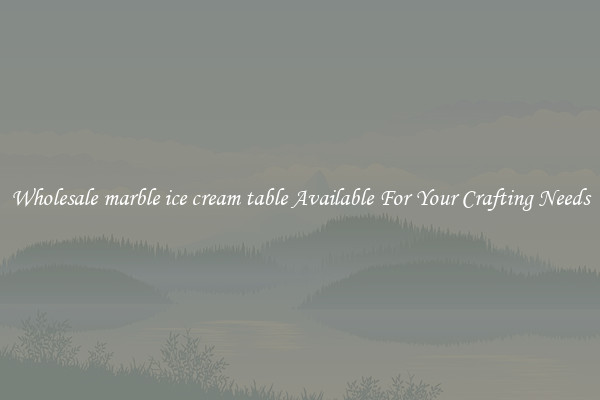 Wholesale marble ice cream table Available For Your Crafting Needs
