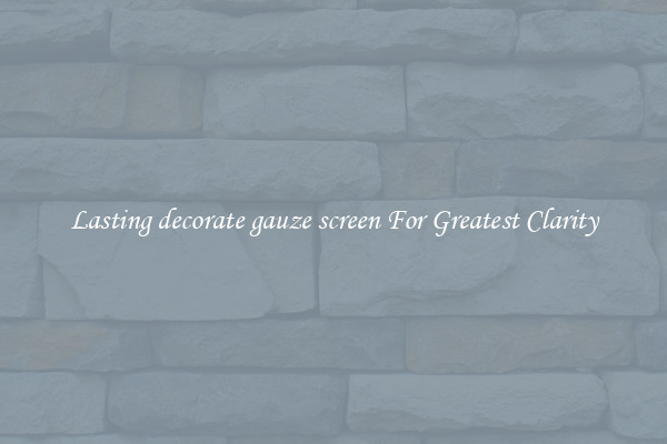 Lasting decorate gauze screen For Greatest Clarity