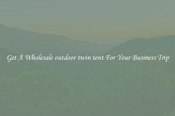 Get A Wholesale outdoor twin tent For Your Business Trip