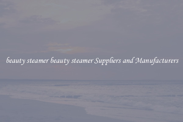 beauty steamer beauty steamer Suppliers and Manufacturers