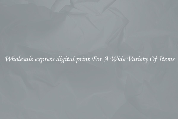 Wholesale express digital print For A Wide Variety Of Items