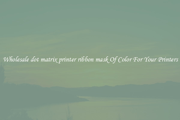 Wholesale dot matrix printer ribbon mask Of Color For Your Printers