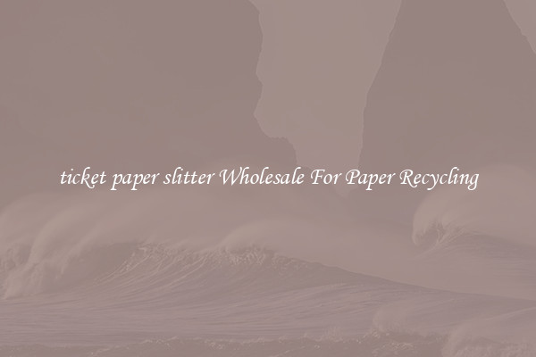 ticket paper slitter Wholesale For Paper Recycling