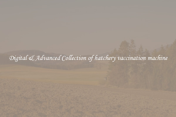 Digital & Advanced Collection of hatchery vaccination machine