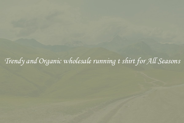 Trendy and Organic wholesale running t shirt for All Seasons