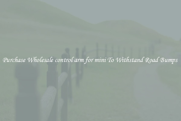 Purchase Wholesale control arm for mini To Withstand Road Bumps 