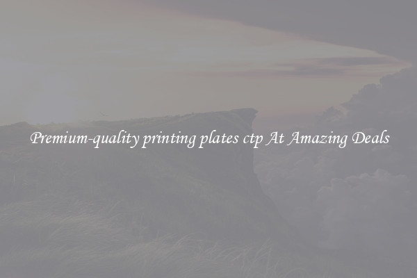 Premium-quality printing plates ctp At Amazing Deals