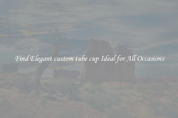 Find Elegant custom tube cup Ideal for All Occasions