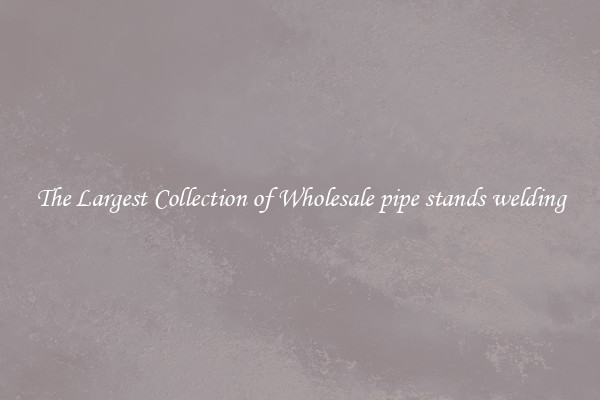 The Largest Collection of Wholesale pipe stands welding
