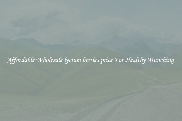 Affordable Wholesale lycium berries price For Healthy Munching 
