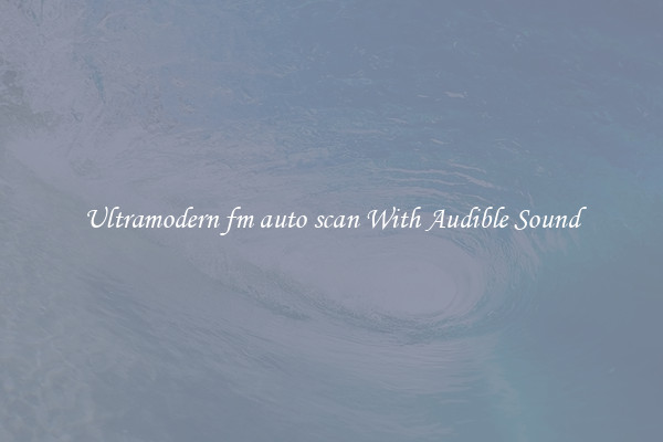 Ultramodern fm auto scan With Audible Sound