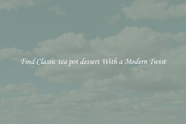 Find Classic tea pot dessert With a Modern Twist