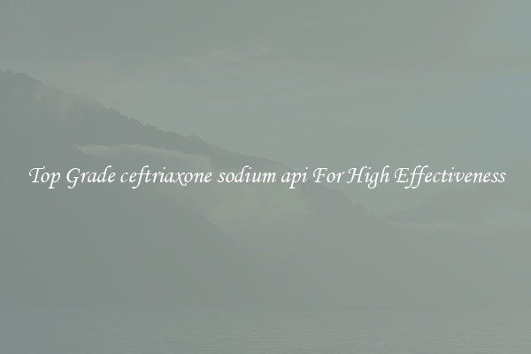 Top Grade ceftriaxone sodium api For High Effectiveness