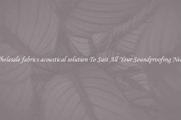 Wholesale fabrics acoustical solution To Suit All Your Soundproofing Needs