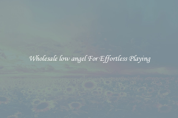 Wholesale low angel For Effortless Playing