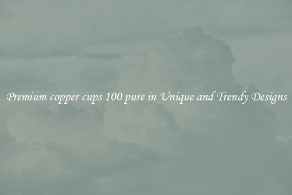 Premium copper cups 100 pure in Unique and Trendy Designs